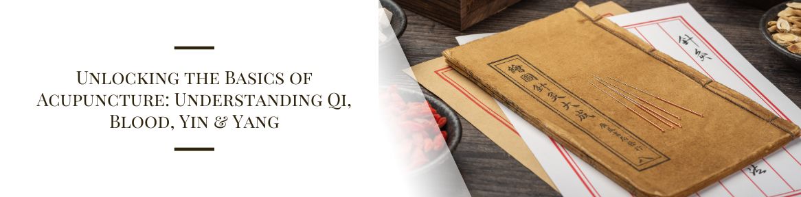 Unlocking the Basics of Acupuncture: Understanding Qi, Blood, Yin & Yang 